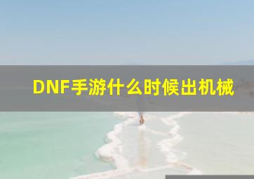 DNF手游什么时候出机械