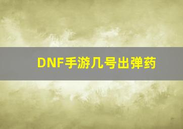 DNF手游几号出弹药