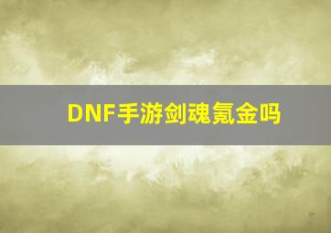 DNF手游剑魂氪金吗