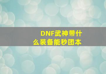 DNF武神带什么装备能秒团本