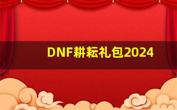 DNF耕耘礼包2024