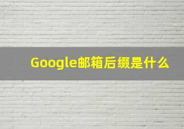 Google邮箱后缀是什么