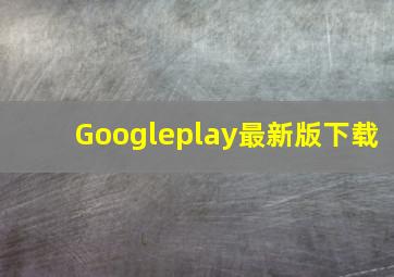 Googleplay最新版下载