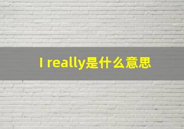 I really是什么意思