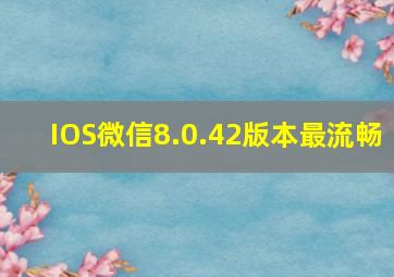 IOS微信8.0.42版本最流畅