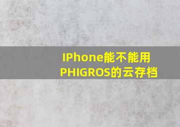 IPhone能不能用PHIGROS的云存档