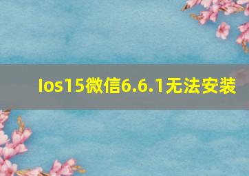 Ios15微信6.6.1无法安装