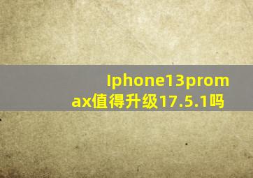 Iphone13promax值得升级17.5.1吗