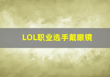 LOL职业选手戴眼镜