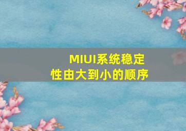 MIUI系统稳定性由大到小的顺序