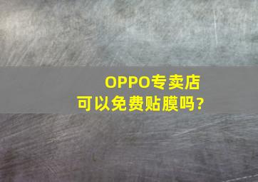 OPPO专卖店可以免费贴膜吗?