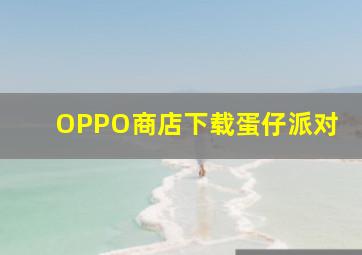 OPPO商店下载蛋仔派对