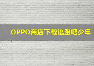 OPPO商店下载逃跑吧少年