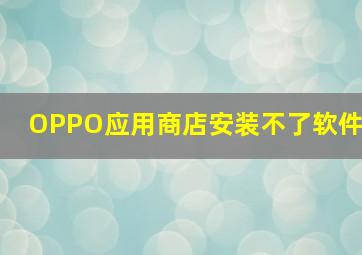 OPPO应用商店安装不了软件