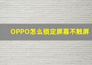 OPPO怎么锁定屏幕不触屏