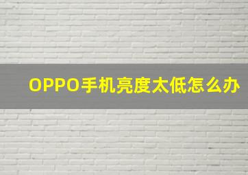 OPPO手机亮度太低怎么办