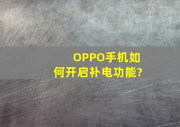 OPPO手机如何开启补电功能?