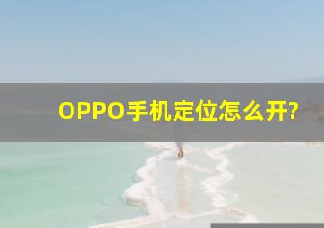 OPPO手机定位怎么开?