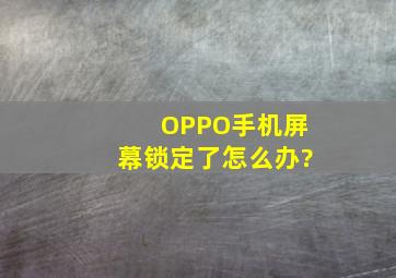 OPPO手机屏幕锁定了怎么办?