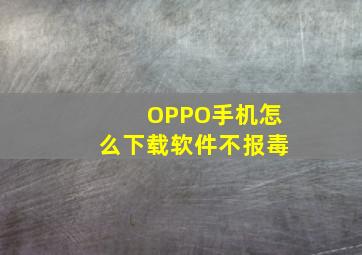 OPPO手机怎么下载软件不报毒