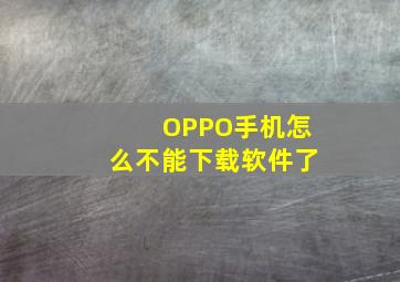 OPPO手机怎么不能下载软件了