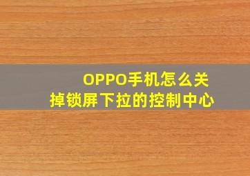 OPPO手机怎么关掉锁屏下拉的控制中心