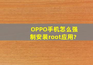 OPPO手机怎么强制安装root应用?