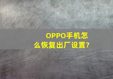 OPPO手机怎么恢复出厂设置?