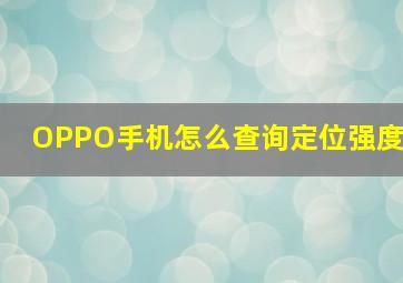 OPPO手机怎么查询定位强度