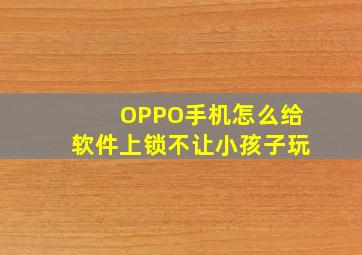 OPPO手机怎么给软件上锁不让小孩子玩