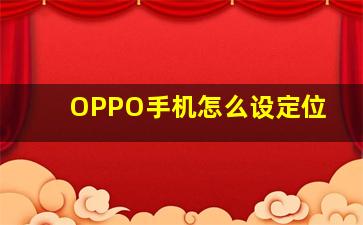 OPPO手机怎么设定位