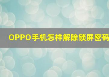 OPPO手机怎样解除锁屏密码