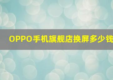 OPPO手机旗舰店换屏多少钱