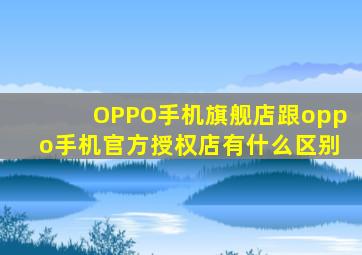 OPPO手机旗舰店跟oppo手机官方授权店有什么区别