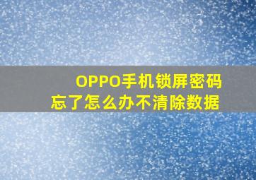 OPPO手机锁屏密码忘了怎么办不清除数据