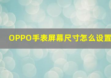 OPPO手表屏幕尺寸怎么设置