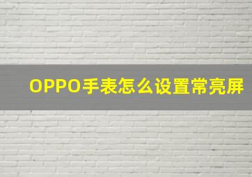 OPPO手表怎么设置常亮屏