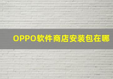 OPPO软件商店安装包在哪