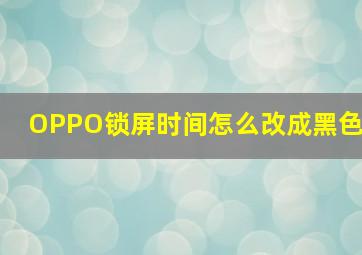 OPPO锁屏时间怎么改成黑色