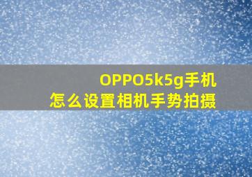 OPPO5k5g手机怎么设置相机手势拍摄