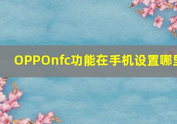 OPPOnfc功能在手机设置哪里