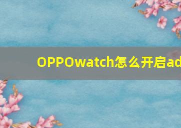 OPPOwatch怎么开启adb