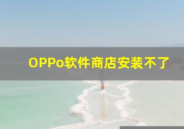 OPPo软件商店安装不了