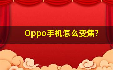 Oppo手机怎么变焦?