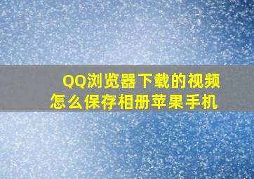 QQ浏览器下载的视频怎么保存相册苹果手机