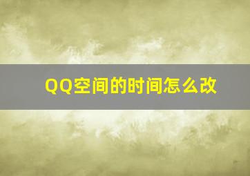 QQ空间的时间怎么改