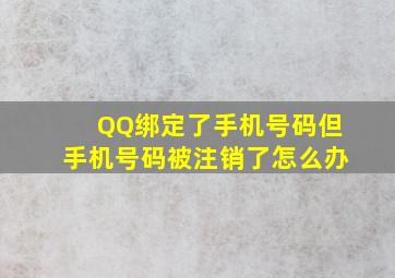 QQ绑定了手机号码但手机号码被注销了怎么办