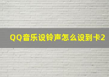 QQ音乐设铃声怎么设到卡2