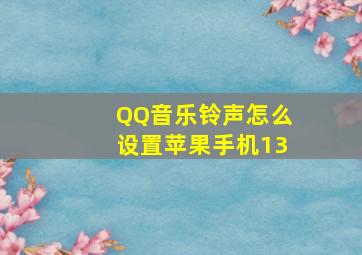 QQ音乐铃声怎么设置苹果手机13