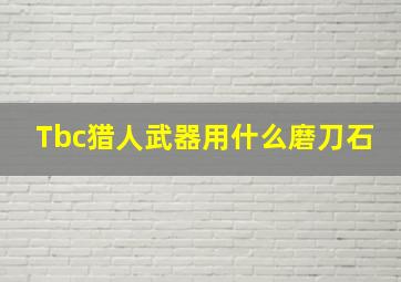 Tbc猎人武器用什么磨刀石